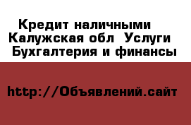 Кредит наличными. - Калужская обл. Услуги » Бухгалтерия и финансы   